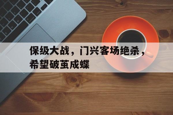 包含保级大战，门兴客场绝杀，希望破茧成蝶的词条